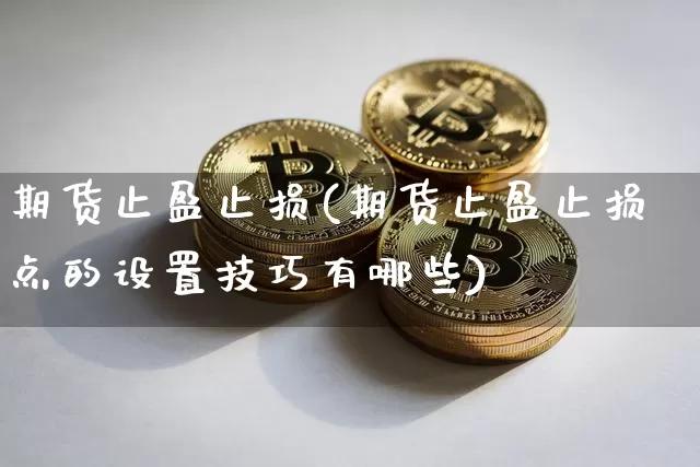 期货止盈止损(期货止盈止损点的设置技巧有哪些)_https://www.lclxwz.com_上期能源_第1张