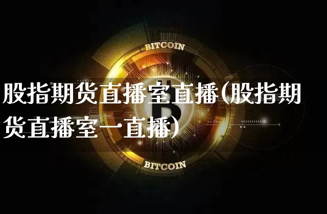 股指期货直播室直播(股指期货直播室一直播)_https://www.lclxwz.com_郑商所_第1张