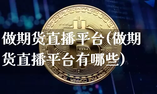 做期货直播平台(做期货直播平台有哪些)_https://www.lclxwz.com_上期能源_第1张