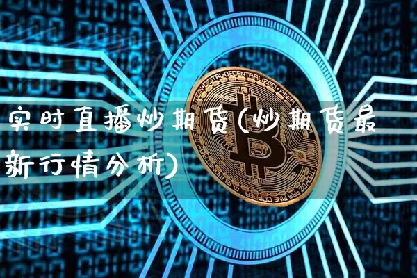 实时直播炒期货(炒期货最新行情分析)_https://www.lclxwz.com_广期所_第1张