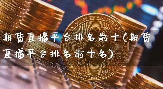期货直播平台排名前十(期货直播平台排名前十名)_https://www.lclxwz.com_大商所_第1张
