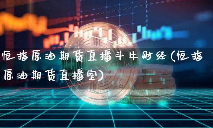 恒指原油期货直播斗牛财经(恒指原油期货直播室)_https://www.lclxwz.com_上期所_第1张