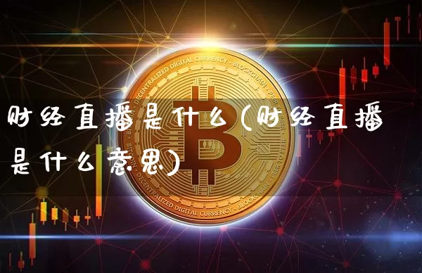 财经直播是什么(财经直播是什么意思)_https://www.lclxwz.com_上期能源_第1张