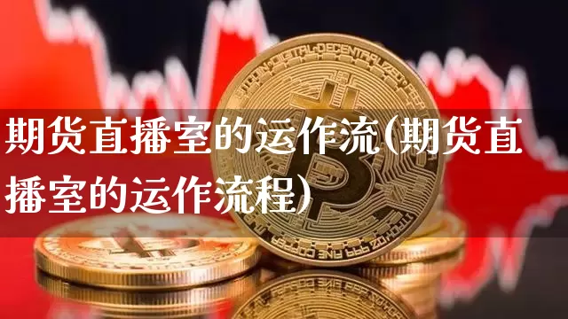 期货直播室的运作流(期货直播室的运作流程)_https://www.lclxwz.com_中金所_第1张