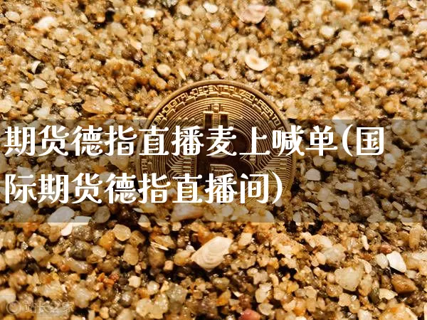 期货德指直播麦上喊单(国际期货德指直播间)_https://www.lclxwz.com_大商所_第1张