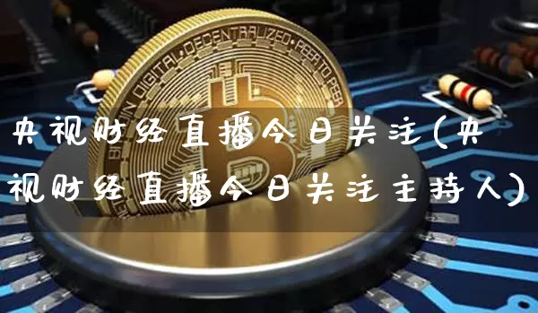 央视财经直播今日关注(央视财经直播今日关注主持人)_https://www.lclxwz.com_大商所_第1张