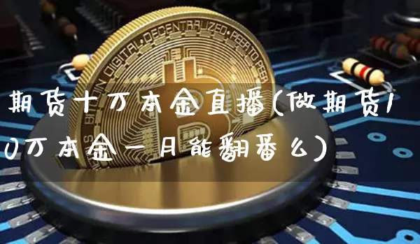 期货十万本金直播(做期货10万本金一月能翻番么)_https://www.lclxwz.com_上期所_第1张