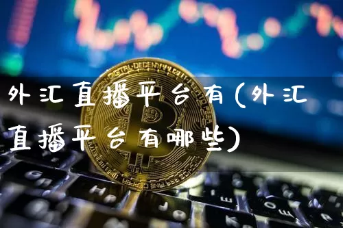 外汇直播平台有(外汇直播平台有哪些)_https://www.lclxwz.com_上期能源_第1张