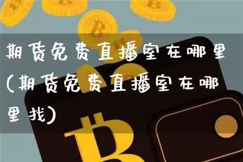 期货免费直播室在哪里(期货免费直播室在哪里找)_https://www.lclxwz.com_上期能源_第1张