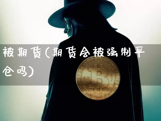 被期货(期货会被强制平仓吗)_https://www.lclxwz.com_上期能源_第1张