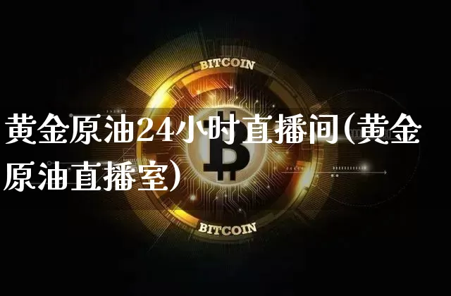 黄金原油24小时直播间(黄金原油直播室)_https://www.lclxwz.com_大商所_第1张