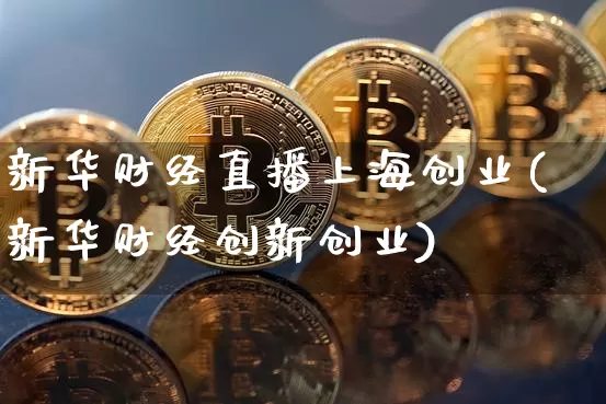 新华财经直播上海创业(新华财经创新创业)_https://www.lclxwz.com_大商所_第1张