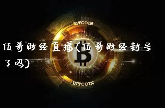 伍哥财经直播(伍哥财经封号了吗)_https://www.lclxwz.com_大商所_第1张