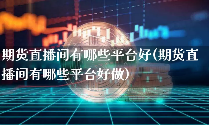 期货直播间有哪些平台好(期货直播间有哪些平台好做)_https://www.lclxwz.com_郑商所_第1张