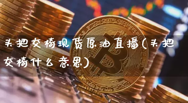 头把交椅现货原油直播(头把交椅什么意思)_https://www.lclxwz.com_上期能源_第1张