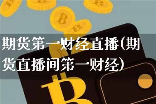 期货第一财经直播(期货直播间第一财经)_https://www.lclxwz.com_大商所_第1张