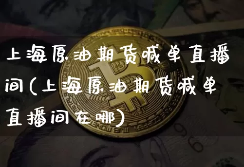 上海原油期货喊单直播间(上海原油期货喊单直播间在哪)_https://www.lclxwz.com_上期所_第1张