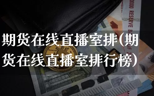 期货在线直播室排(期货在线直播室排行榜)_https://www.lclxwz.com_广期所_第1张