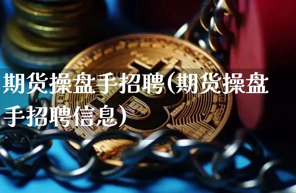 期货操盘手招聘(期货操盘手招聘信息)_https://www.lclxwz.com_大商所_第1张