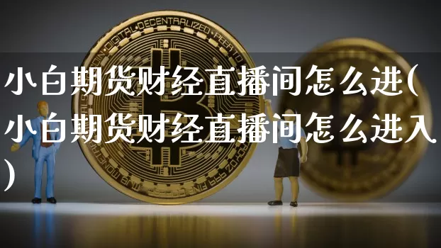 小白期货财经直播间怎么进(小白期货财经直播间怎么进入)_https://www.lclxwz.com_广期所_第1张