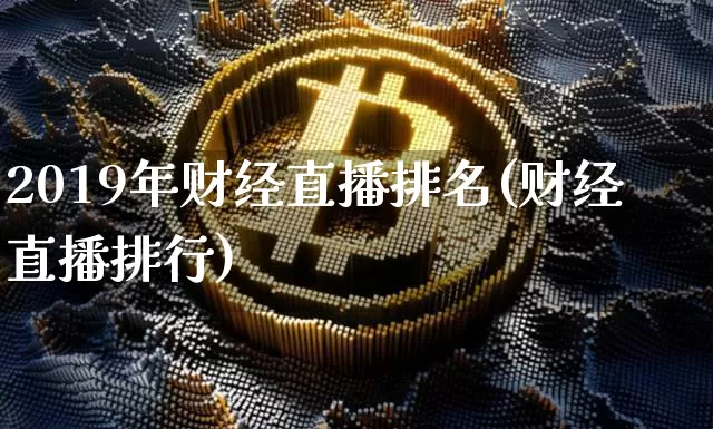 2019年财经直播排名(财经直播排行)_https://www.lclxwz.com_上期能源_第1张
