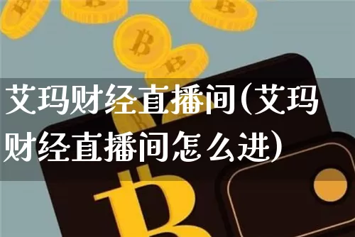 艾玛财经直播间(艾玛财经直播间怎么进)_https://www.lclxwz.com_郑商所_第1张