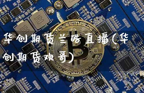 华创期货兰皓直播(华创期货欢哥)_https://www.lclxwz.com_郑商所_第1张