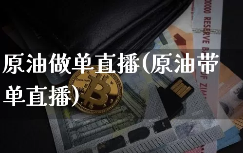 原油做单直播(原油带单直播)_https://www.lclxwz.com_上期能源_第1张