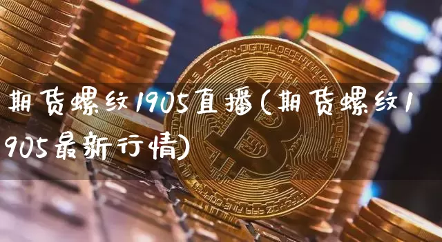 期货螺纹1905直播(期货螺纹1905最新行情)_https://www.lclxwz.com_大商所_第1张