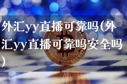 外汇yy直播可靠吗(外汇yy直播可靠吗安全吗)_https://www.lclxwz.com_郑商所_第1张