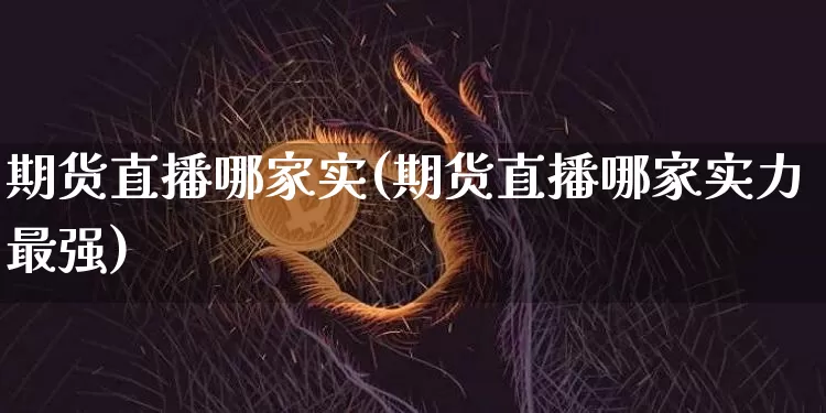 期货直播哪家实(期货直播哪家实力最强)_https://www.lclxwz.com_广期所_第1张