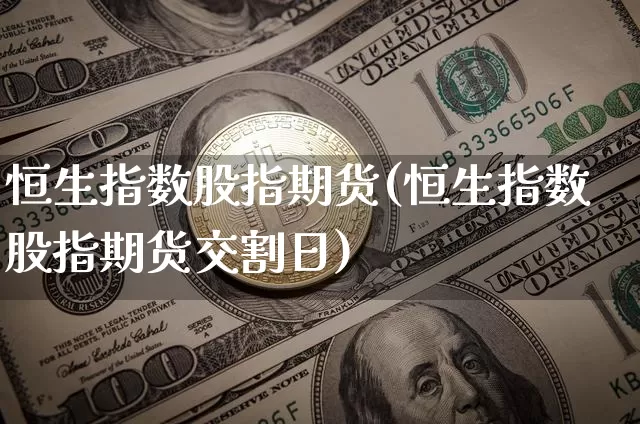 恒生指数股指期货(恒生指数股指期货交割日)_https://www.lclxwz.com_广期所_第1张