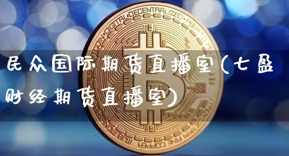 民众国际期货直播室(七盈财经期货直播室)_https://www.lclxwz.com_中金所_第1张