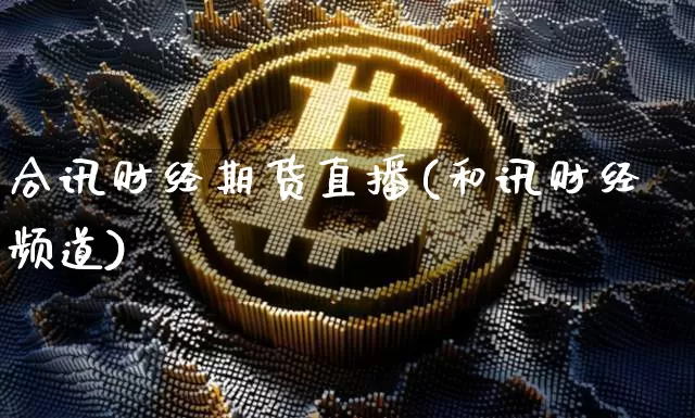 合讯财经期货直播(和讯财经频道)_https://www.lclxwz.com_广期所_第1张