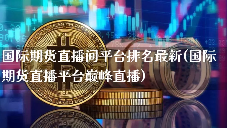 国际期货直播间平台排名最新(国际期货直播平台巅峰直播)_https://www.lclxwz.com_上期能源_第1张