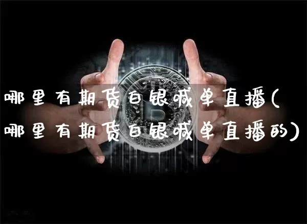 哪里有期货白银喊单直播(哪里有期货白银喊单直播的)_https://www.lclxwz.com_中金所_第1张