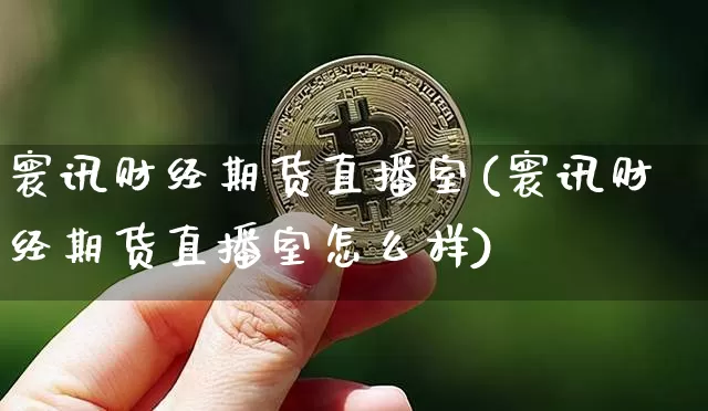 寰讯财经期货直播室(寰讯财经期货直播室怎么样)_https://www.lclxwz.com_上期所_第1张