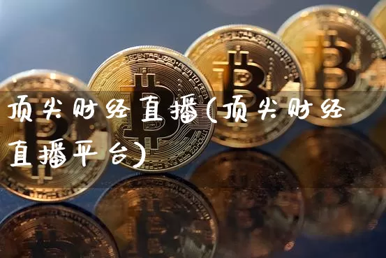 顶尖财经直播(顶尖财经直播平台)_https://www.lclxwz.com_郑商所_第1张