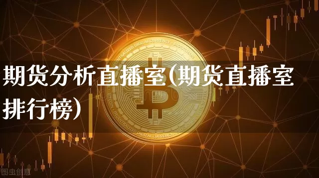 期货分析直播室(期货直播室排行榜)_https://www.lclxwz.com_上期所_第1张