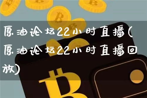 原油论坛22小时直播(原油论坛22小时直播回放)_https://www.lclxwz.com_郑商所_第1张