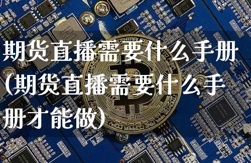 期货直播需要什么手册(期货直播需要什么手册才能做)_https://www.lclxwz.com_中金所_第1张