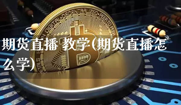 期货直播 教学(期货直播怎么学)_https://www.lclxwz.com_广期所_第1张