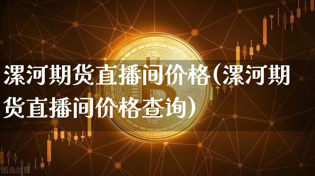 漯河期货直播间价格(漯河期货直播间价格查询)_https://www.lclxwz.com_大商所_第1张