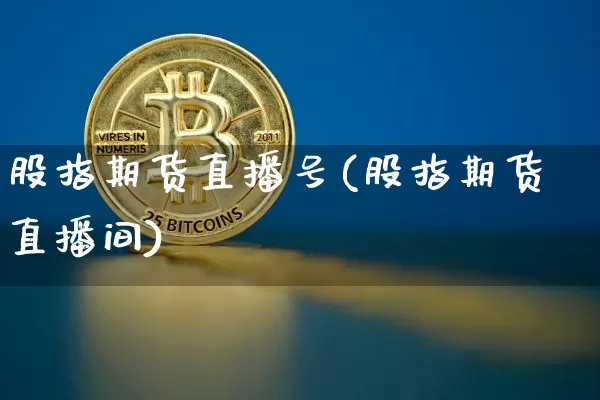 股指期货直播号(股指期货直播间)_https://www.lclxwz.com_中金所_第1张