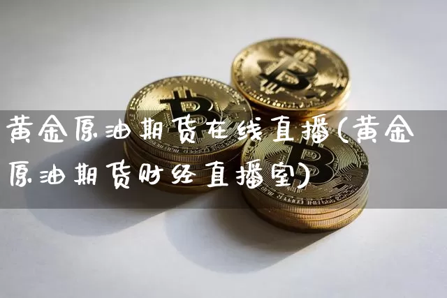 黄金原油期货在线直播(黄金原油期货财经直播室)_https://www.lclxwz.com_上期所_第1张