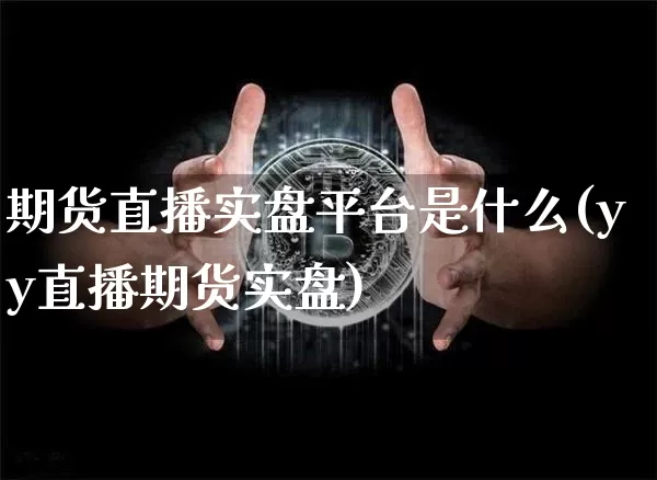 期货直播实盘平台是什么(yy直播期货实盘)_https://www.lclxwz.com_郑商所_第1张