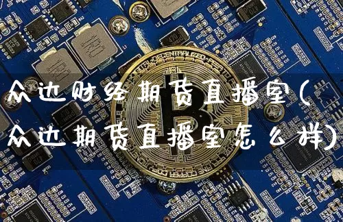 众达财经期货直播室(众达期货直播室怎么样)_https://www.lclxwz.com_大商所_第1张