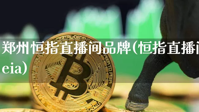 郑州恒指直播间品牌(恒指直播间eia)_https://www.lclxwz.com_郑商所_第1张