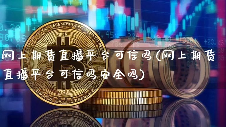 网上期货直播平台可信吗(网上期货直播平台可信吗安全吗)_https://www.lclxwz.com_中金所_第1张