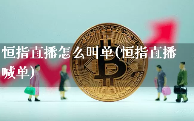 恒指直播怎么叫单(恒指直播喊单)_https://www.lclxwz.com_上期能源_第1张